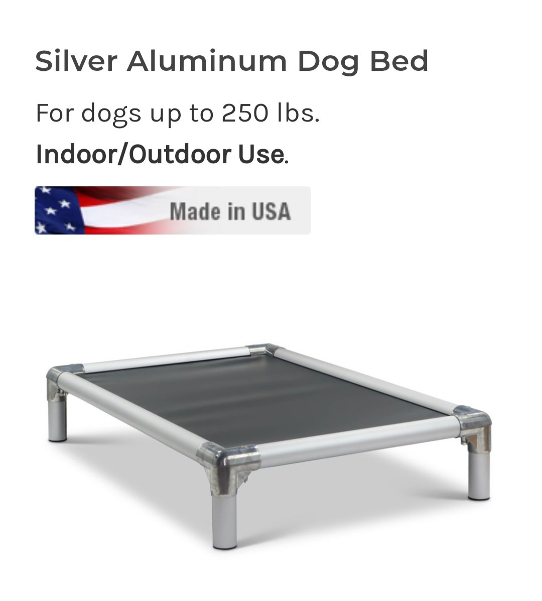 Silver aluminum dog bed, suitable for dogs up to 250 lbs, for indoor or outdoor use, made in the USA.